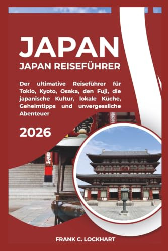 JAPAN REISEFÜHRER 2026: Der ultimative Reiseführer für Tokio, Kyoto, Osaka, den Fuji, die japanische Kultur, lokale Küche, Geheimtipps und unvergessliche Abenteuer