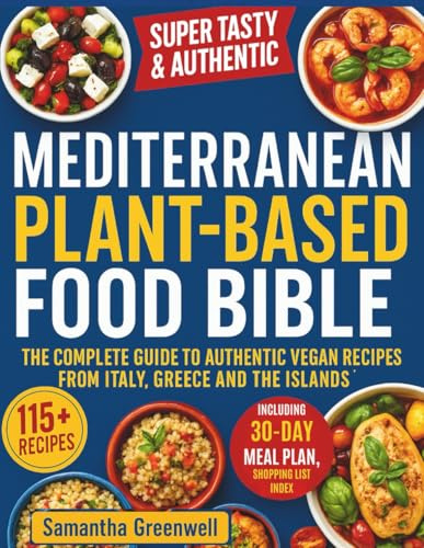 Mediterranean Plant-Based Food Bible: The Complete Guide to Authentic Vegan Recipes from Italy, Greece and the Islands