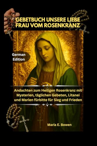 GEBETBUCH UNSERE LIEBE FRAU VOM ROSENKRANZ: Andachten zum Heiligen Rosenkranz mit Mysterien, täglichen Gebeten, Litanei und Marien fürbitte für Sieg und Frieden