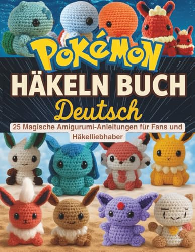 Pokémon Häkeln Buch Deutsch: 25 Magische Amigurumi-Anleitungen für Fans und Häkelliebhaber