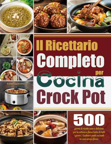 Il Ricettario Completo per Crock Pot: 500 giorni di ricette sane e deliziose per la cottura a fuoco lento di tutti i giorni | Godetevi pasti cucinati in casa senza sforzo.