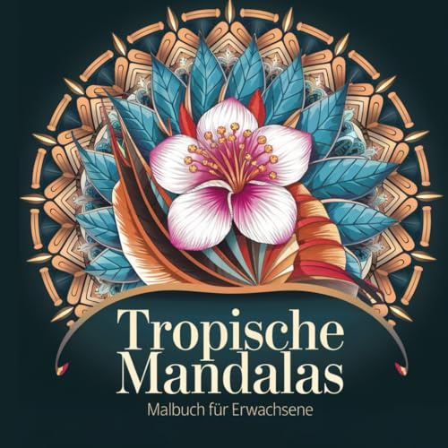 Tropische Mandalas – Exotisches Malbuch für Erwachsene mit 50 kunstvollen Designs zum Stressabbau, zur Entspannung und für mehr Achtsamkeit & Kreativität