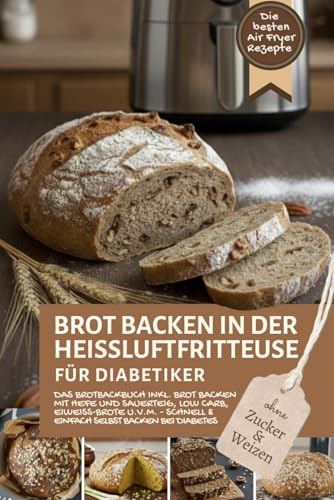 Brot backen in der Heißluftfritteuse für Diabetiker – die besten Airfryer-Rezepte ohne Zucker und Weizen: Das Brotbackbuch inkl. Backen mit Hefe und ... Air Fryer - Backen in der Heißluftfritteuse)