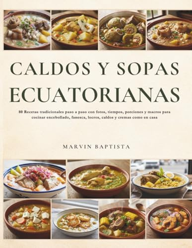 Caldos y Sopas Ecuatorianas: 80 Recetas tradicionales paso a paso con fotos, tiempos, porciones y macros para cocinar encebollado, fanesca, locros, caldos y cremas como en casa