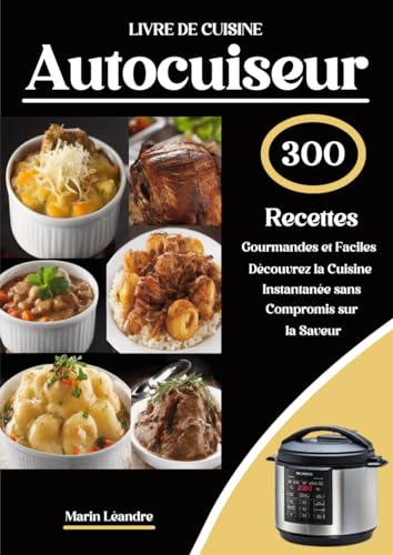 LIVRE DE CUISINE Autocuiseur 300 Recettes Gourmandes et Faciles Découvrez la Cuisine Instantanée sans Compromis sur la Saveur