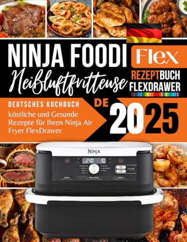 Ninja Foodi FlexDrawer Heißluftfritteuse Rezeptbuch 2025: Kreative und Gesunde Rezepte für Ihren Ninja Air Fryer