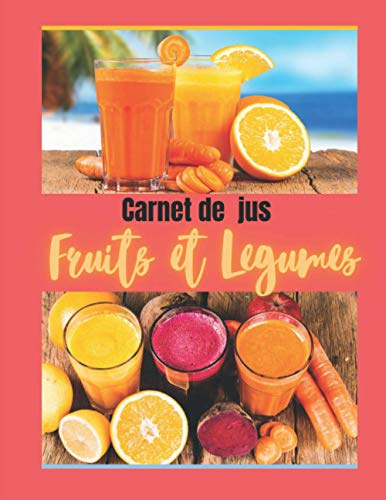 Carnet de jus fruits et legumes: Livre de recette à completer / permet l'enregistrement de vos recettes de jus frais / idéal pour manger leger ,bio ,detox et sain