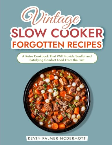 Vintage Slow Cooker Forgotten Recipes: A Retro Cookbook That Will Provide Soulful and Satisfying Comfort Food From the Past (Vintage and Retro Cookbooks)