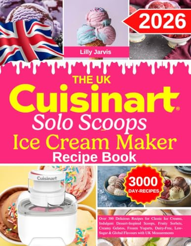 The UK Cuisinart Solo Scoops Ice Cream Maker Recipe Book: Over 300 Delicious Recipes for Classic Ice Creams, Indulgent Dessert-Inspired Scoops, Fruity ... & Global Flavours with UK Measurements