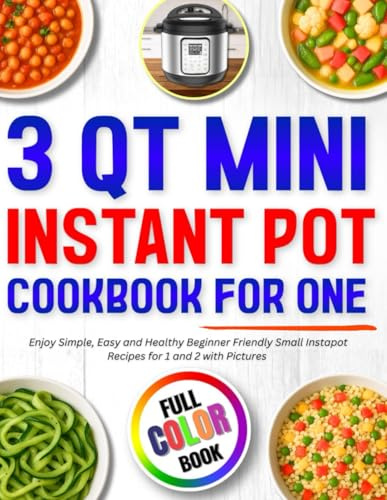 3 Qt Mini Instant Pot Cookbook for One: Enjoy Simple, Easy and Healthy Beginner Friendly Small Instapot Recipes for 1 and 2 with Pictures Full Color Book
