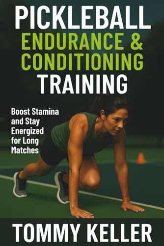 Pickleball Endurance & Conditioning Training: Boost Stamina and Stay Energized for Long Matches: 3 (Complete Pickleball Fitness Series)