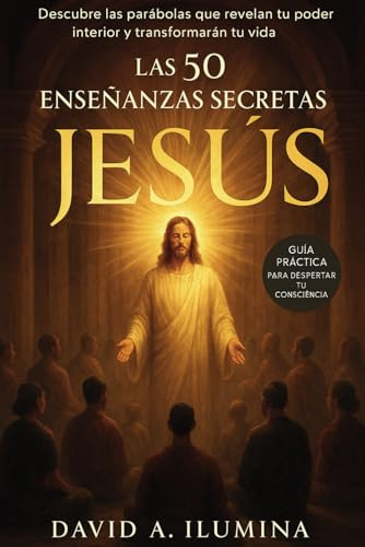 Las 50 Enseñanzas Esotericas de Jesus: Descubre las 50 Parábolas que Despertarán tu Poder Interior y Transformarán tu Vida