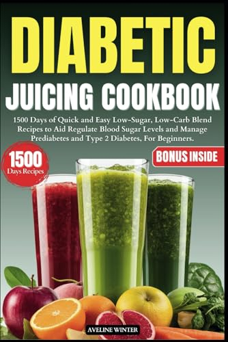 DIABETIC JUICING COOKBOOK: 1500 Days of Quick and Easy Low-Sugar, Low-Carb Blend Recipes to Aid Regulate Blood Sugar Levels and Manage Prediabetes and ... For Beginners. (HEALTHY DIABETIC COOKBOOKS)