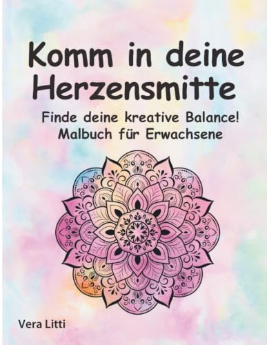 Komm in deine Herzensmitte. Finde deine kreative Balance! Mandala Malbuch für Erwachsene: Entspanne dich und nimm Abstand vom Alltagsstress: - Zeichnungen zum Ausmalen