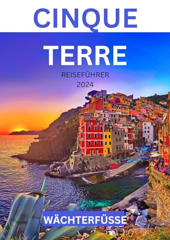 CINQUE TERRE REISEFÜHRER 2024: Die Reise eines unerfahrenen Reisenden durch die Pracht der Küste und kulturelle Wunder für Erstentdecker (German Edition)