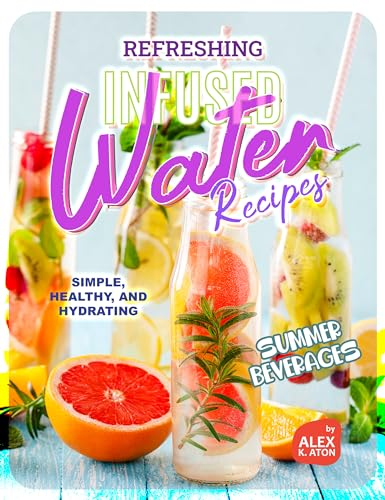 Refreshing Infused Water Recipes: Simple, Healthy, and Hydrating Summer Beverages (English Edition)