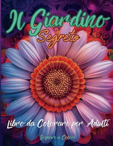 Il Giardino Segreto - Libro da Colorare Rilassante per Adulti: La Magia dei Fiori in 100 Disegni