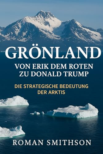 Grönland: Von Erik dem Roten zu Donald Trump: Die strategische Bedeutung der Arktis (Epizentren der Weltpolitik, Band 1)