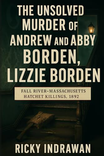 The Unsolved Murder of Andrew and Abby Borden: Fall River-Massachusetts Hatchet Killings, 1892
