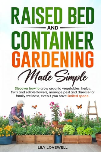 Raised Bed & Container Gardening Made Simple: Discover how to grow organic vegetables, herbs, fruits and edible flowers, manage pest and disease for family wellness, even if you have limited space.