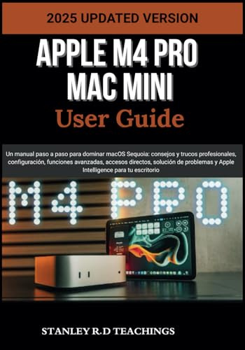 APPLE M4 PRO MAC MINI USER GUIDE 2025: Un manual paso a paso para dominar macOS Sequoia: consejos y trucos profesionales, configuración, funciones ... y Apple Intelligence para tu escritorio