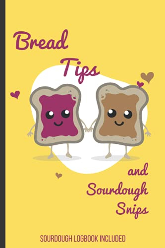 Bread Tips and Sourdough Snips: Sourdough Recipe with Bread Making Tips and Logbook Included