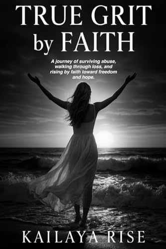 True Grit by Faith: A journey of surviving abuse, walking through loss, and rising by faith toward freedom and hope.