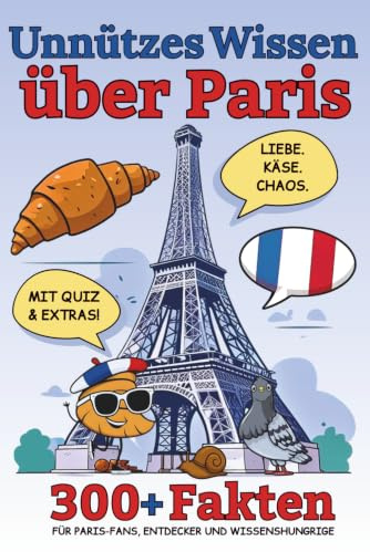 Unnützes Wissen über Paris: 300+ Fakten, Quiz und Extras – Für Paris-Fans, Entdecker und Wissenshungrige