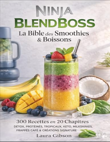 Ninja BlendBoss: La Bible des Smoothies & Boissons 300 Recettes en 20 Chapitres — Détox, Protéinés, Tropicaux, Keto, Milkshakes, Frappés Café & Créations Signature