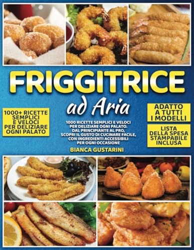Friggitrice Ad Aria: 1000 Ricette Semplici e Veloci per Deliziare ogni Palato. Dal Principiante al Pro, Scopri il Gusto di Cucinare Facile, con Ingredienti Accessibili per ogni Occasione