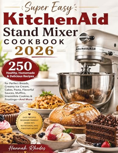 Super Easy KitchenAid Stand Mixer Cookbook 2026: 250 Healthy, Homemade & Delicious Recipes for Perfect Breads, Creamy Ice Cream, Cakes, Pasta, ... Irresistible Cookies & Frostings—And More