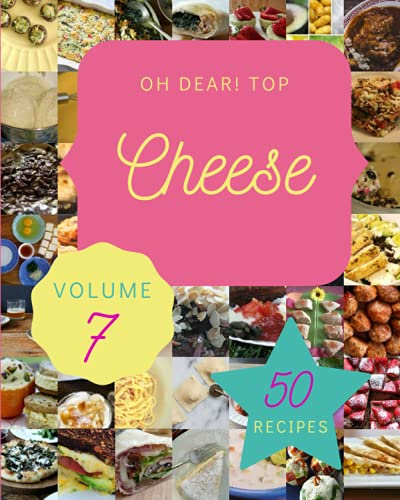 Oh Dear! Top 50 Cheese Recipes Volume 7: A Cheese Cookbook for All Generation