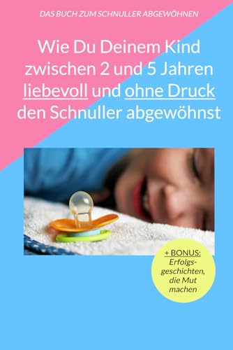 Wie Du Deinem Kind zwischen 2 und 5 Jahren liebevoll und ohne Druck den Schnuller abgewöhnst: Erfahre von 12 erprobten Methoden, um Deinem Kind ... und Wutausbrüche den Schnuller aufzugeben.