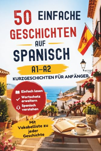 Spanisch lernen mit Kurzgeschichten – 50 einfache Geschichten aus Spanien (A1–A2): Zweisprachige Geschichten mit Übersetzung, Grundwortschatz und ... mit Kurzgeschichten – Anfänger, Band 1)