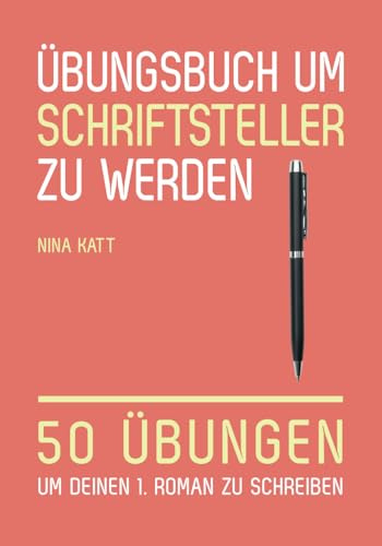 Übungsbuch um Schriftsteller zu werden: 50 Übungen um deinen 1. Roman zu schreiben