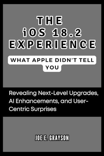 The iOS 18.2 Experience: What Apple Didn’t Tell You: Revealing Next-Level Upgrades, AI Enhancements, and User-Centric Surprises (AI, Gadget and Space Science Tech Updates)