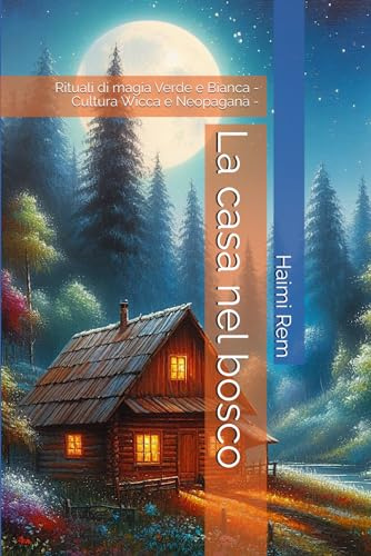 La casa nel bosco: Rituali di magia Verde e Bianca - Cultura Wicca e Neopagana -