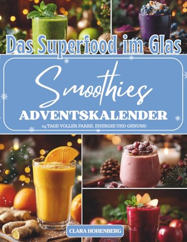 Das Superfood im Glas - Smoothies Adventskalender: 24 nährstoffreiche Smoothie-Rezepte für Energie, Wohlbefinden und Weihnachtsfreude – Der gesunde ... zum Mixen, Genießen und Entschleunigen