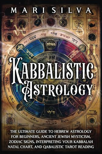 Kabbalistic Astrology: The Ultimate Guide to Hebrew Astrology for Beginners, Ancient Jewish Mysticism, Zodiac Signs, Interpreting Your Kabbalah Natal ... Tarot Reading (Astrology and Divination)
