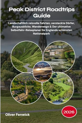 Peak District Roadtrips Guide 2026: Landschaftlich reizvolle Fahrten, versteckte Dörfer, Burgausblicke, Wanderwege & Der ultimative Selbstfahr-Reiseplaner für Englands schönsten Nationalpark