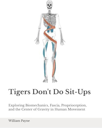 Tigers Don't Do Sit-ups: Exploring Biomechanics, Fascia, Proprioception, and the Center of Gravity in Human Movement
