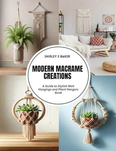 Modern Macrame Creations: A Guide to Stylish Wall Hangings and Plant Hangers Book