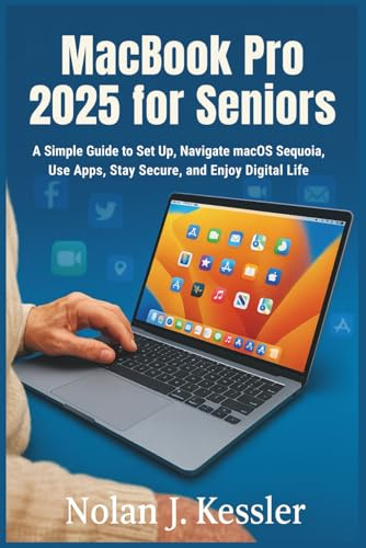 MacBook Pro 2025 for Seniors: A Simple Guide to Set Up, Navigate macOS Sequoia, Use Apps, Stay Secure, and Enjoy Digital Life with Confidence