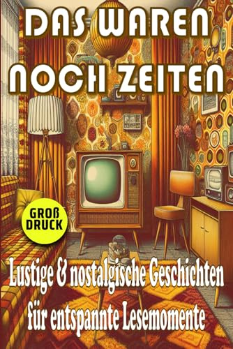 Das waren noch Zeiten - Nostalgische Kurzgeschichten für Senioren: Humorvolle Erinnerungen an die 50er, 60er und 70er Jahre in Großdruck (Momente des Lebens: Zeitlose Kurzgeschichten für Senioren)