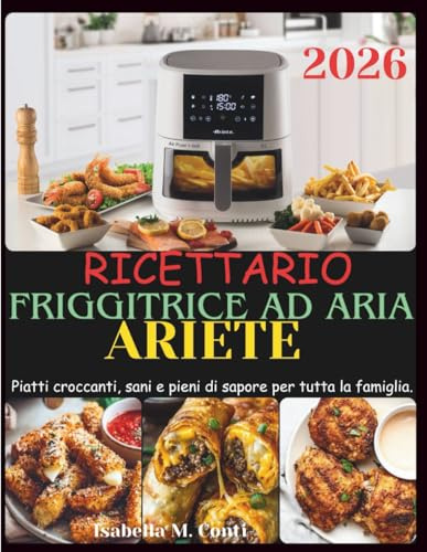Ricettario Friggitrice Ad Aria Ariete: Piatti croccanti, sani e pieni di sapore per tutta la famiglia.