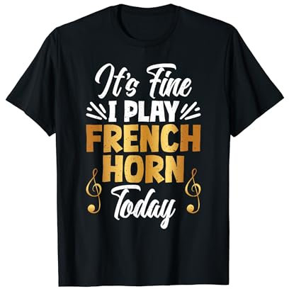 It's fine I play French Horn today French Horn T-Shirt
