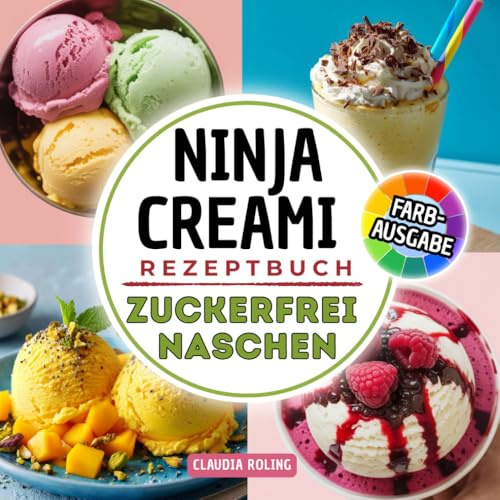 Ninja Creami Rezeptbuch -zuckerfrei naschen- Cremiger Genuss ohne Verzicht: Gesundes Eis selber machen. Rezepte ohne Zucker für Eiscreme, Gelato, ... Smoothie Bowls, Sorbets, Milch Shakes & mehr
