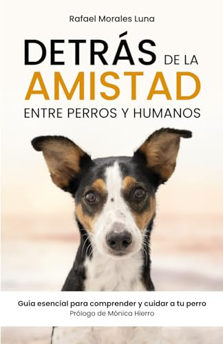 DETRÁS DE LA AMISTAD: Entre perros y humanos. Guía esencial para comprender y cuidar a tu perro.