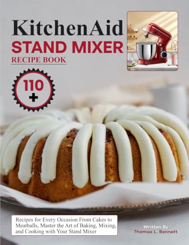 Kitchenaid Stand Mixer Recipe Book: 110+ Recipes for Every Occasion From Cakes to Meatballs, Master the Art of Baking, Mixing, and Cooking with Your Stand Mixer