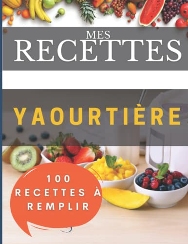 Mes recettes Yaourtière: 100 Fiches à remplir pour avoir votre propre livre de recette sucré salé yaourtière